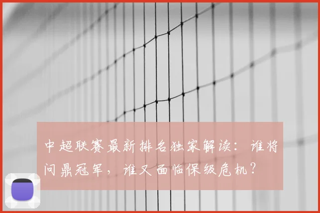 中超联赛最新排名独家解读：谁将问鼎冠军，谁又面临保级危机？