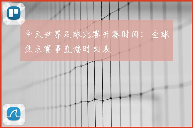 今天世界足球比赛开赛时间:全球焦点赛事直播时刻表