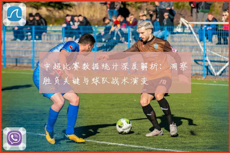 中超比赛数据统计深度解析：洞察胜负关键与球队战术演变