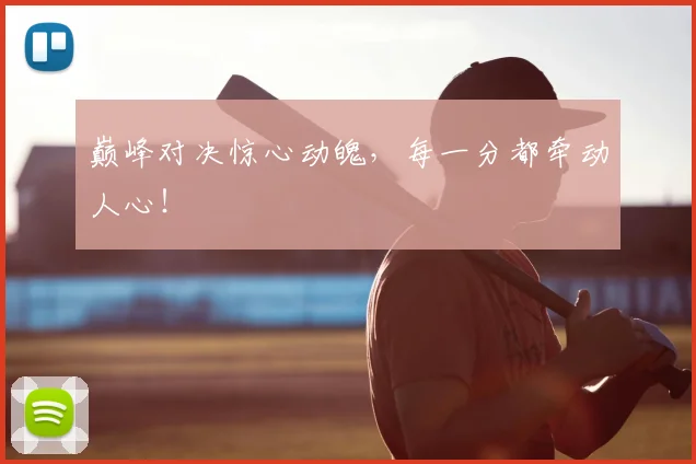 巅峰对决惊心动魄,每一分都牵动人心!