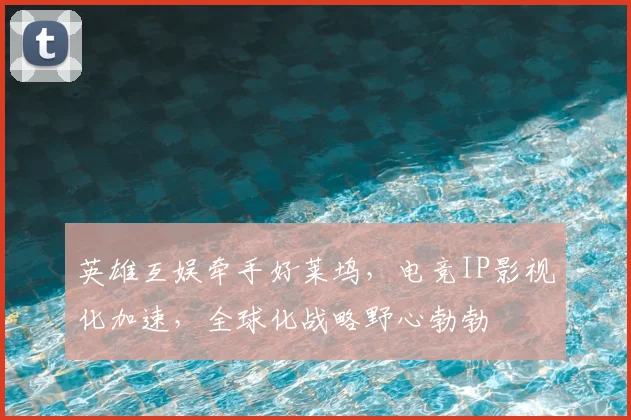 英雄互娱牵手好莱坞,电竞IP影视化加速,全球化战略野心勃勃