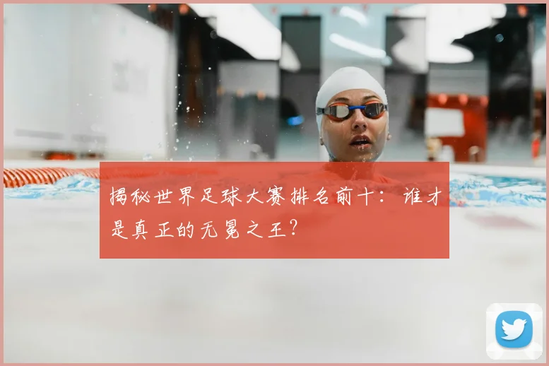 揭秘世界足球大赛排名前十:谁才是真正的无冕之王?
