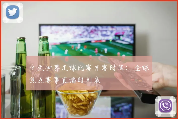今天世界足球比赛开赛时间：全球焦点赛事直播时刻表