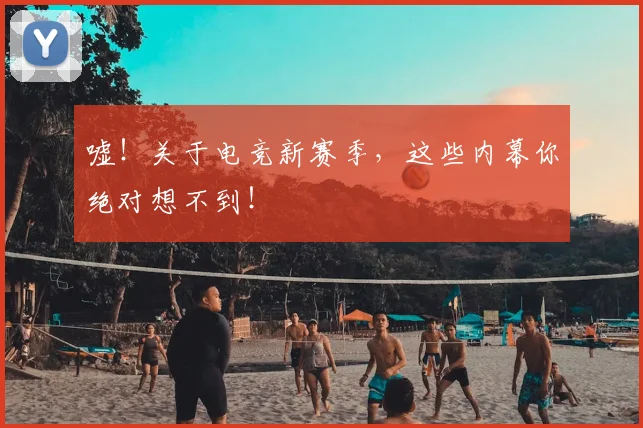 嘘！关于电竞新赛季，这些内幕你绝对想不到！