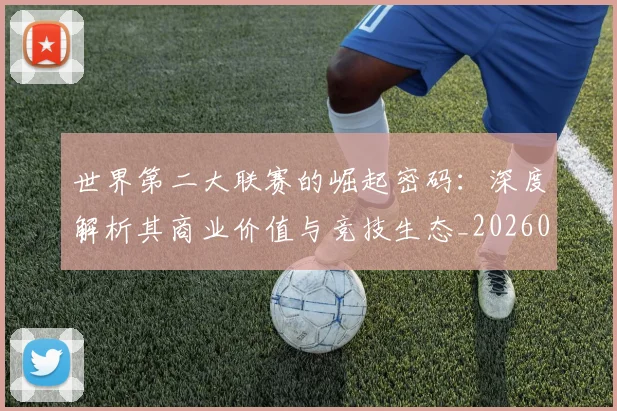 世界第二大联赛的崛起密码:深度解析其商业价值与竞技生态_20260609201347