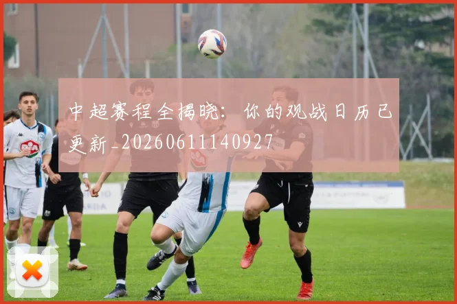 中超赛程全揭晓：你的观战日历已更新_20260611140927