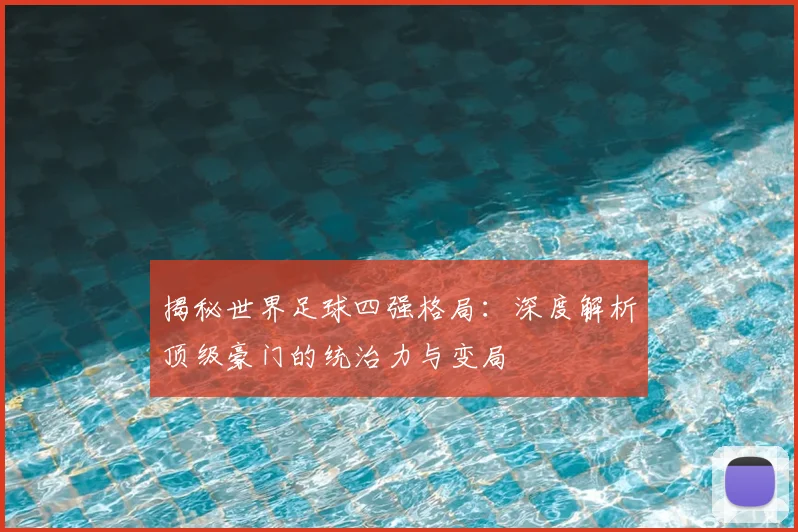 揭秘世界足球四强格局：深度解析顶级豪门的统治力与变局