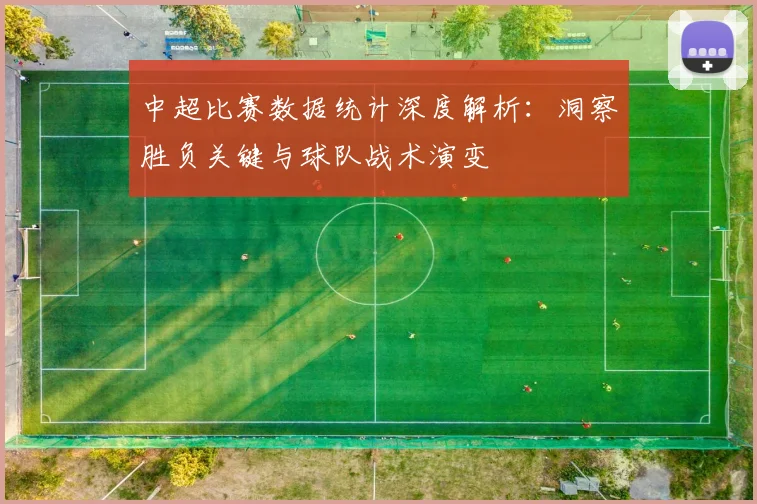 中超比赛数据统计深度解析:洞察胜负关键与球队战术演变