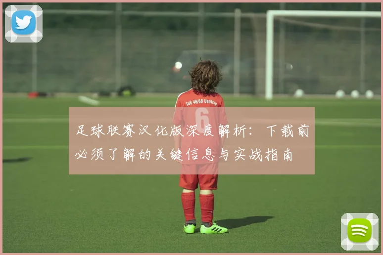 足球联赛汉化版深度解析:下载前必须了解的关键信息与实战指南
