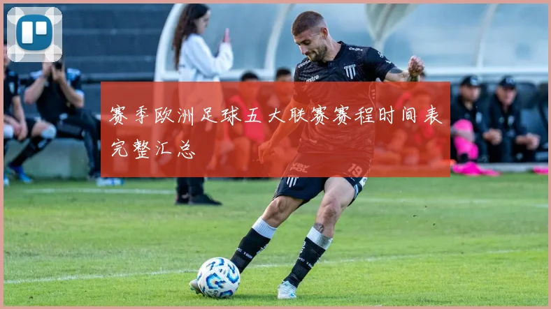 赛季欧洲足球五大联赛赛程时间表完整汇总