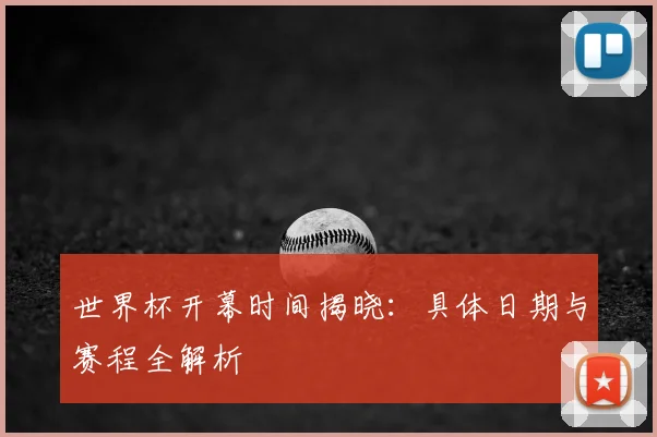 世界杯开幕时间揭晓:具体日期与赛程全解析