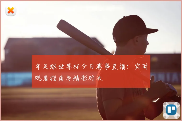 年足球世界杯今日赛事直播：实时观看指南与精彩对决
