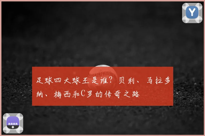 足球四大球王是谁?贝利、马拉多纳、梅西和C罗的传奇之路
